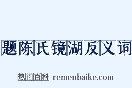 题陈氏镜湖反义词是什么意思的图片
